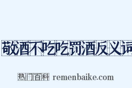 敬酒不吃吃罚酒反义词是什么意思的图片